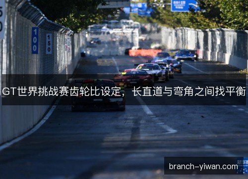 GT世界挑战赛齿轮比设定，长直道与弯角之间找平衡