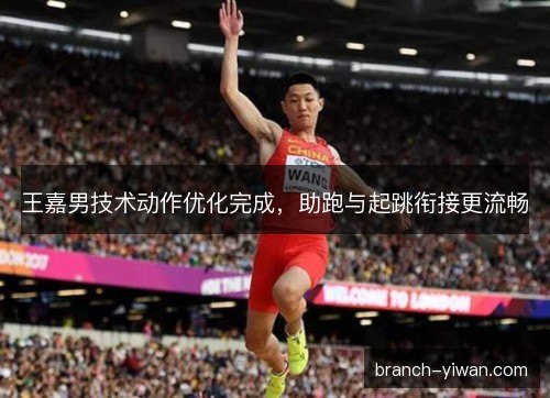 王嘉男技术动作优化完成，助跑与起跳衔接更流畅